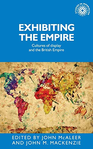 Exhibiting the Empire: Cultures of Display and the British Empire (Studies in Imperialism)