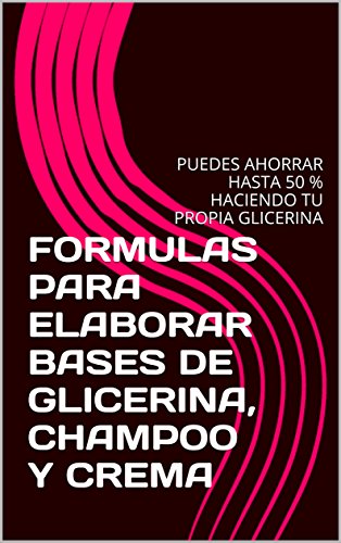 FORMULAS PARA ELABORAR BASES DE GLICERINA, CHAMPOO Y CREMA: PUEDES AHORRAR HASTA 50 % HACIENDO TU PROPIA GLICERINA