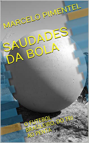 SAUDADES DA BOLA: O FUTEBOL BRASILEIRO, DO TRI AO PENTA (Portuguese Edition)