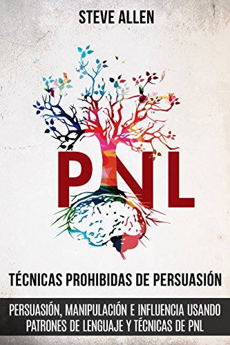 Técnicas prohibidas de Persuasión, manipulación e influencia usando patrones de lenguaje y técnicas de PNL (2a Edición): Cómo persuadir, influenciar y manipular usando patrones de lenguaje y PNL