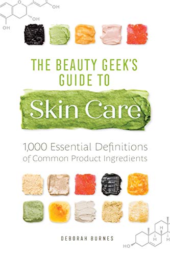 The Beauty Geek's Guide to Skin Care: 1,000 Essential Definitions of Common Product Ingredients