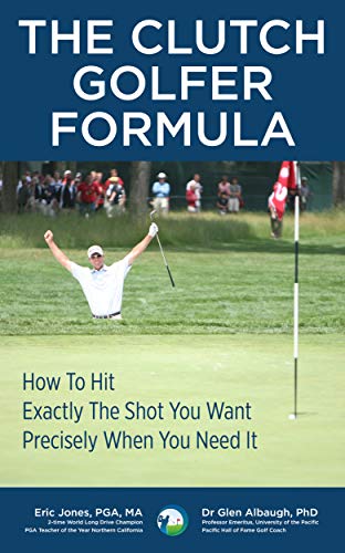 The CLUTCH GOLFER FORMULA: How To Hit Exactly The Shot You Want, Precisely When You Need It (English Edition)