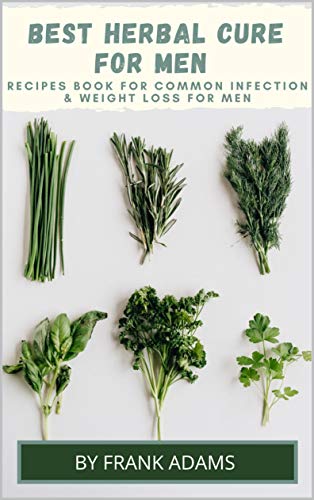 BEST HERBAL CURE FOR MEN - Recipes book for common infection and weight loss for men (English Edition)