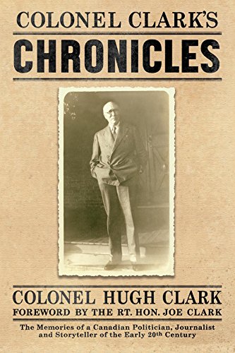 COLONEL CLARK'S CHRONICLES: The Memories of a Canadian Politician, Journalist and Storyteller of the Early 20th Century (English Edition)