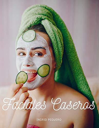 Faciales Caseros: Elabora tus Productos para el Cuidado Diario del Rostro con Ingredientes Sencillos y Naturales que tienes en Casa