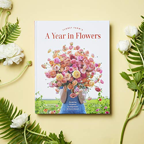 Floret Farm's A Year In Flowers: Designing Gorgeous Arrangements for Every Season (Flower Arranging Book, Bouquet and Floral Design Book)