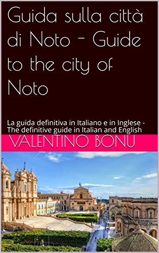 Guida sulla città di Noto - Guide to the city of Noto: La guida definitiva in Italiano e in Inglese - The definitive guide in Italian and English (Italian Edition)