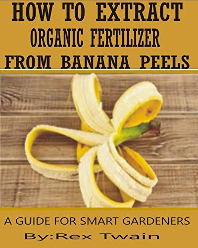 How to Extract Organic Fertilizers from Banana Peels: A Smart Farmer's Guide (English Edition)