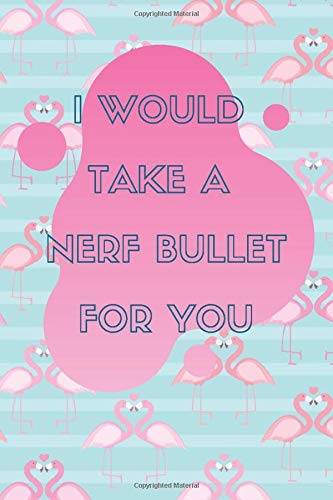 I WOULD TAKE A NERF BULLET FOR YOU: Friendship Day Gift for Best Friend Journal Notebook, 100 Pages, 6 x 9 in, Matte Finish VOL.1