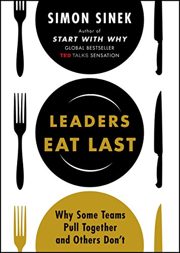 Leaders Eat Last: Why Some Teams Pull Together and Others Don't