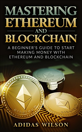 Mastering Ethereum And Blockchain : A Beginner's Guide To Start Making Money With Ethereum And Blockchain (English Edition)
