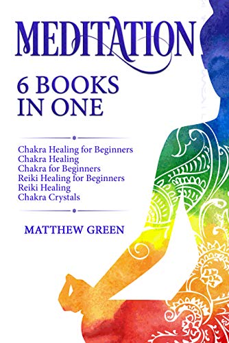 Meditation: 6 Books in One: Chakra Healing for Beginners, Chakra Healing, Chakra for Beginners, Reiki Healing for Beginners, Reiki Healing, Chakra Crystals (English Edition)