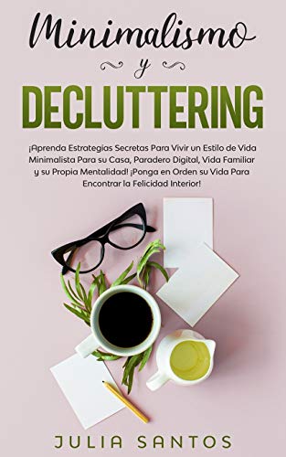 Minimalismo y Decluttering: ¡Aprenda Estrategias Secretas Para Vivir un Estilo de Vida Minimalista Para su Casa, Paradero Digital, Vida Familiar y su ... su Vida Para Encontrar la Felicidad Interior!