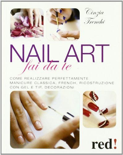 Nail art fai da te. Come realizzare perfettamente manicure classica, french, ricostruzione con gel e tip, decorazioni (Bella e in forma)