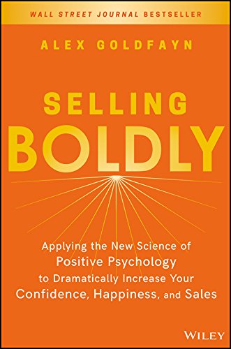 Selling Boldly: Applying the New Science of Positive Psychology to Dramatically Increase Your Confidence, Happiness, and Sales