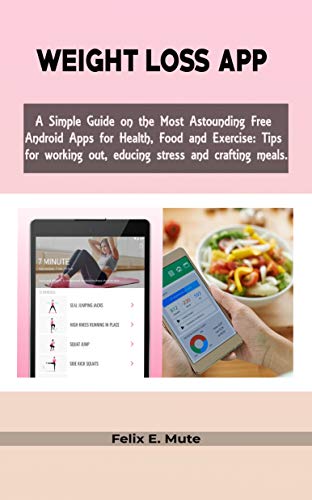 WEIGHT LOSS APP : A Simple Guide on the Most Astounding Free Android Apps for Health, Food and Exercise: Tips for working out, reducing stress and crafting meals. (English Edition)