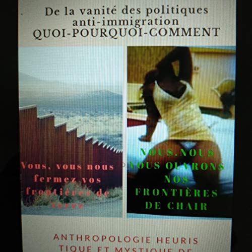 De la vanité des politiques anti-immigration: Vous, vous nous fermez vos frontières de terre. Nous, nous vous ouvrons nos frontières de chair! (French Edition)