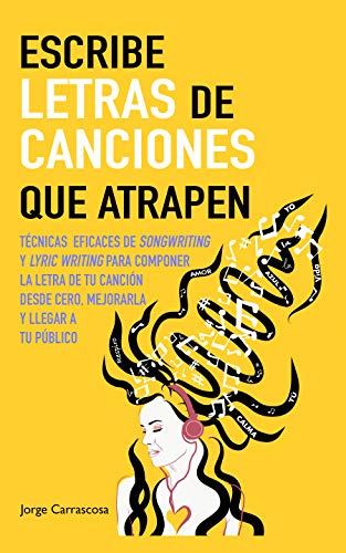 Escribe letras de canciones que atrapen: Técnicas eficaces de songwriting y lyric writing para componer la letra de tu canción desde cero, mejorarla y llegar a tu público