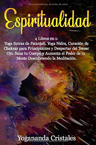 Espiritualidad: Despertar 4 libros en 1: Yoga Sutras de  Patanjali, Yoga Nidra, Curación de Chakras  para Principiantes y Despertar del Tercer Ojo. Sana tu cuerpo y aumenta el poder de tu mente