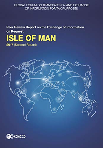 Global Forum on Transparency and Exchange of Information for Tax Purposes: Isle of Man 2017 (Second Round): Peer Review Report on the Exchange of ... of Information for Tax Purposes peer reviews)