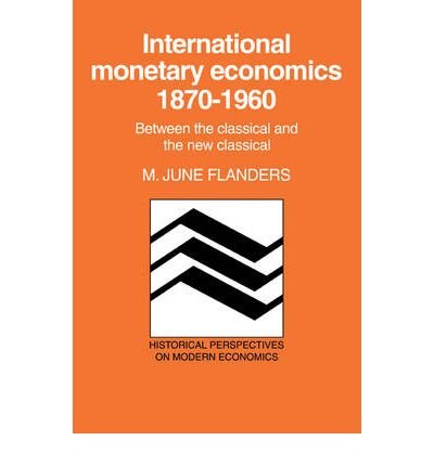 [(International Monetary Economics, 1870-1960: Between the Classical and the New Classical )] [Author: M.June Flanders] [Nov-2006]