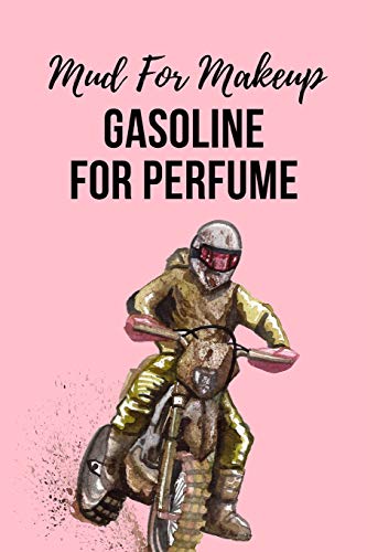 Mud For Makeup Gasoline For Perfume: Women's WMX Dirt Bike Rider Motocross Notebook. This is a 6X9 102 Page Journal For: Anyone That Loves Dirt Bikes, Scrubbing A Jump, or Loves Getting Roosted.