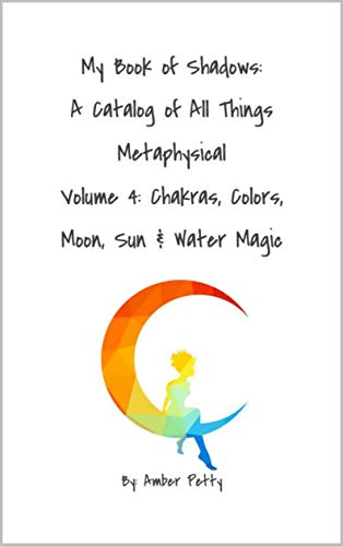 My Book of Shadows: A Catalog of All Things Metaphysical: Volume 4: Chakras, Colors, Moon, Sun & Water Magic (English Edition)