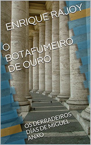 O BOTAFUMEIRO DE OURO: OS DERRADEIROS DÍAS DE MIGUEL ANXO (Galician Edition)