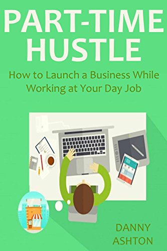 PART-TIME HUSTLE (2016 Ver.): How to Launch a Business While Working at Your Day Job (2 in 1 Bundle) (English Edition)