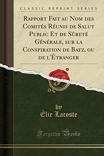 Rapport Fait au Nom des Comités Réunis de Salut Public Et de Sûreté Générale, sur la Conspiration de Batz, ou de l'Étranger (Classic Reprint)