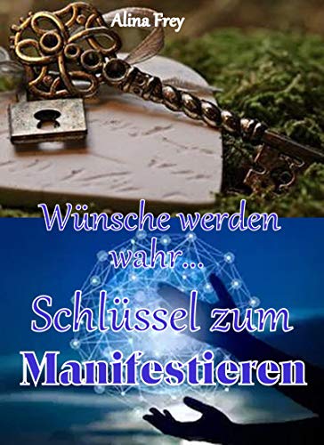 Schlüssel zum Manifestieren: Wünsche werden wahr (German Edition)