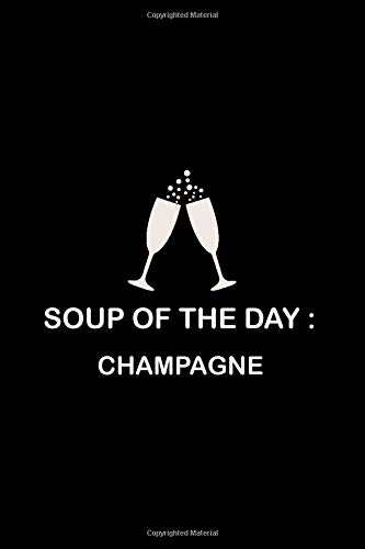 Soup Of The Day: CHAMPAGNE Gifts For Women Funny Notebook To Write In, Journal Dairy Composition Blank Lined Pages Christmas and Birthday Gift For, Champagne Lovers (Black Cover Series)