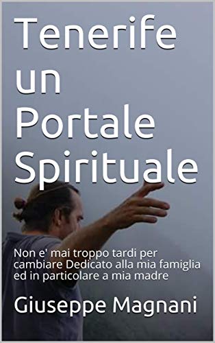 Tenerife un Portale Spirituale: Non e' mai troppo tardi per cambiare      Dedicato alla mia famiglia ed in particolare a mia madre (Cronache da Tenerife Vol. 1) (Italian Edition)