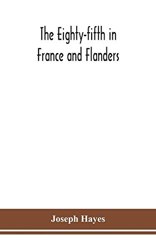 The Eighty-fifth in France and Flanders; being a history of the justly famous 85th Canadian Infantry Battalion (Nova Scotia Highlanders) in the ... of service of officers, non-commissioned off