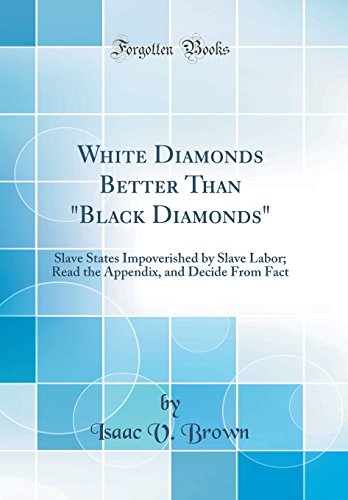 White Diamonds Better Than "Black Diamonds": Slave States Impoverished by Slave Labor; Read the Appendix, and Decide From Fact (Classic Reprint)