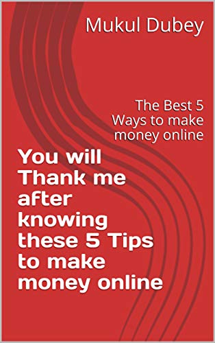 You will Thank me after knowing these 5 Tips to make money online: The Best 5 Ways to make money online (English Edition)