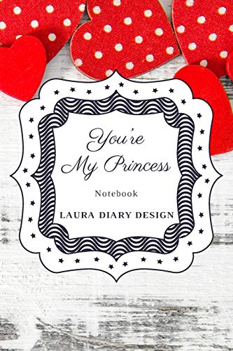 You're My Princess (Notebook) Laura Diary Design: 6x9" 120 Pages White Color With Red Heart Blank Lined Composition Book Journal Gifts Valentine Notes (Set of Love)