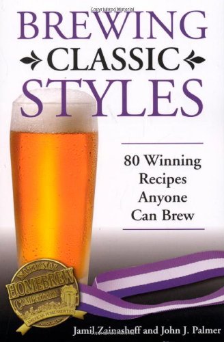 Zainasheff, J: Brewing Classic Styles: 80 Winning Recipes Anyone Can Brew