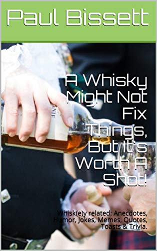 A Whisky Might Not Fix Things, But It's Worth A Shot!: Whisk(e)y related: Anecdotes, Humor, Jokes, Memes, Quotes, Toasts & Trivia. (English Edition)