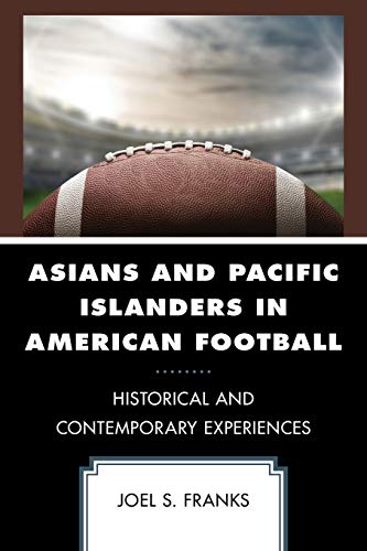 Asians and Pacific Islanders in American Football: Historical and Contemporary Experiences (Sport, Identity, and Culture)