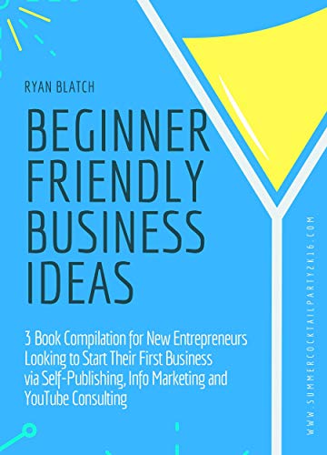Beginner Friendly Business Ideas: 3 Book Compilation for New Entrepreneurs Looking to Start Their First Business via Self-Publishing, Info Marketing and YouTube Consulting (English Edition)