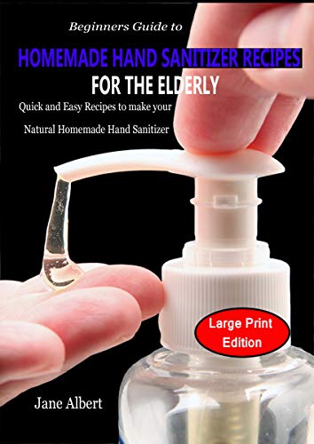 Beginners Guide to HOMEMADE HAND SANITIZER RECIPES FOR THE ELDERLY: Quick and Easy Recipes to make your Natural Homemade Hand Sanitizer (English Edition)