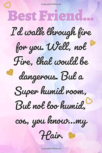 Best Friend… I’d walk through fire for you. Well, not fire, that would be dangerous. But a super humid room, but not too humid... gift for your best ... Notebook / Journal Gift, 120 Pages, 6x9, Sof