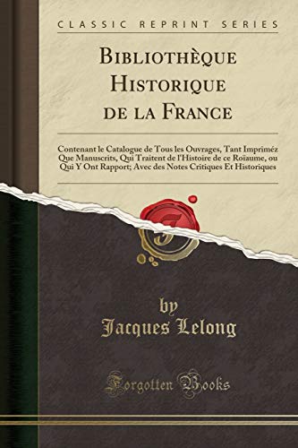 Bibliothèque Historique de la France: Contenant le Catalogue de Tous les Ouvrages, Tant Impriméz Que Manuscrits, Qui Traitent de l'Histoire de ce ... Critiques Et Historiques (Classic Reprint)