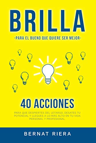 BRILLA - 40 consejos para que despiertes del letargo, desates tu potencial y llegues a lo más alto en tu vida personal y profesional: Genera más dinero, mejora tus relaciones y siéntete más completo