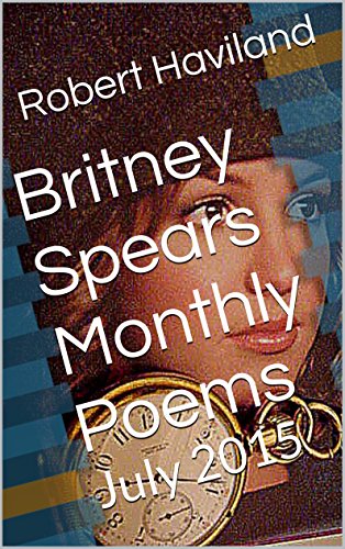 Britney Spears Monthly Poems: July 2015 (A continuing series of personal poetry) (English Edition)