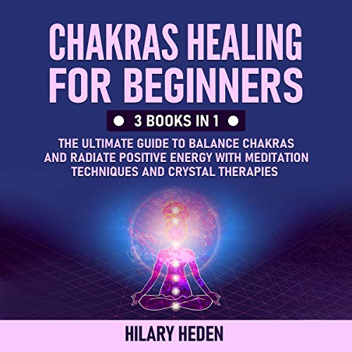 Chakras Healing for Beginners: 3 Books in 1 The Ultimate Guide to Balance Chakras and Radiate Positive Energy with Meditation Techniques and Crystal Therapies (English Edition)