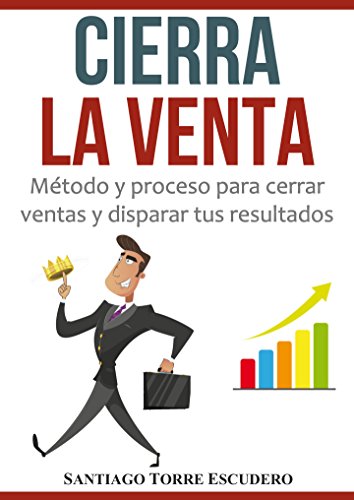 Cierra la venta: Método y proceso para cerrar ventas y disparar tus resultados