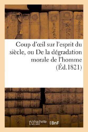 Coup d'oeil sur l'esprit du siècle, ou De la dégradation morale de l'homme sous le règne: des lumières et de la désorganisation politique de la société sous le gouvernement de l'opinion (Philosophie)