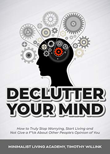 Declutter Your Mind: How to Truly Stop Worrying, Start Living and Not Give a F*ck About Other People's Opinion of You (English Edition)